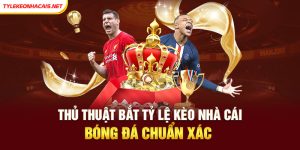 Thủ Thuật Bắt Tỷ Lệ Kèo Nhà Cái Bóng Đá Chuẩn Xác 