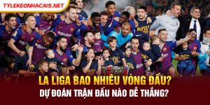 La Liga bao nhiêu vòng đấu? Dự đoán trận đấu nào dễ thắng?