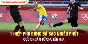 1 Hiệp Phụ Bóng Đá Bao Nhiêu Phút Cực Chuẩn Từ Chuyên Gia