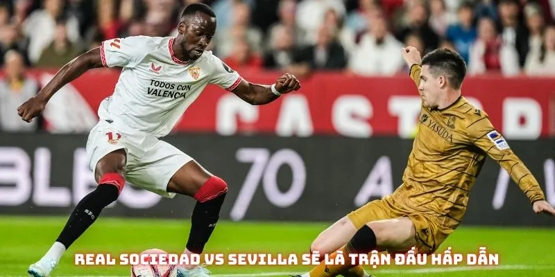 Real Sociedad vs Sevilla sẽ là trận đấu hấp dẫn