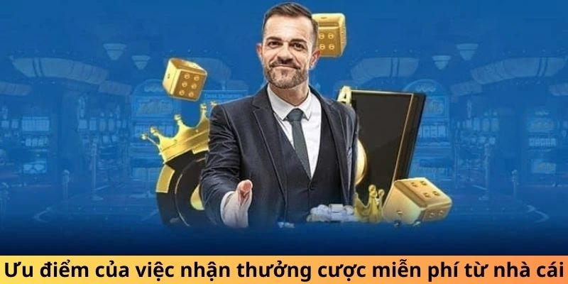 Ưu điểm của việc nhận thưởng cược miễn phí từ nhà cái